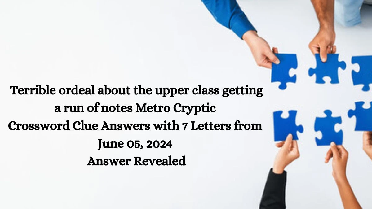 Terrible ordeal about the upper class getting a run of notes Metro Cryptic Crossword Clue Answers with 7 Letters from June 05, 2024 Answer Revealed