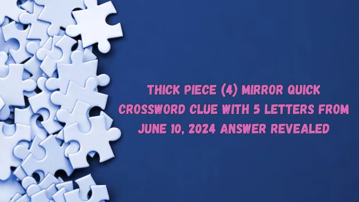 Thick Piece (4) Mirror Quick Crossword Clue with 5 Letters from June 10, 2024 Answer Revealed