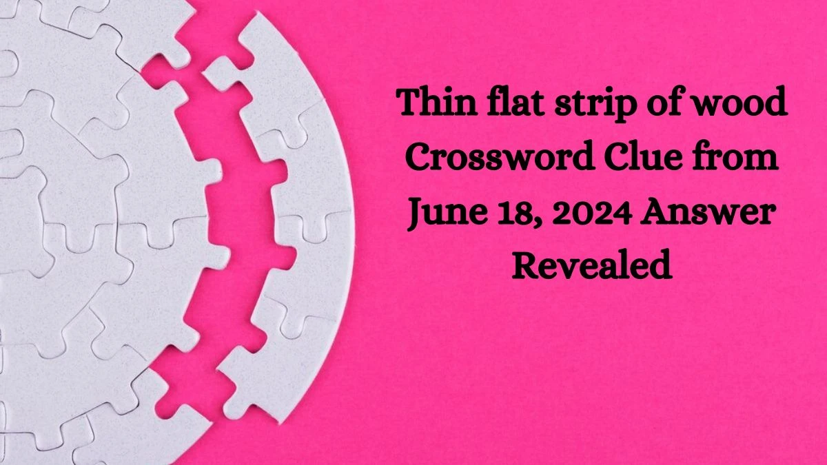 Thin flat strip of wood Crossword Clue from June 18, 2024 Answer Revealed