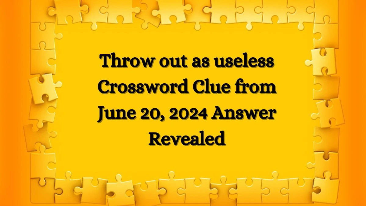 Throw out as useless Crossword Clue from June 20, 2024 Answer Revealed