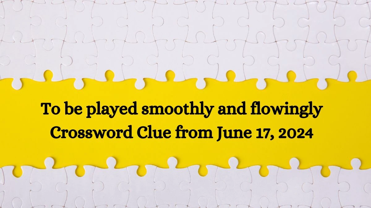 To be played smoothly and flowingly Crossword Clue from June 17, 2024