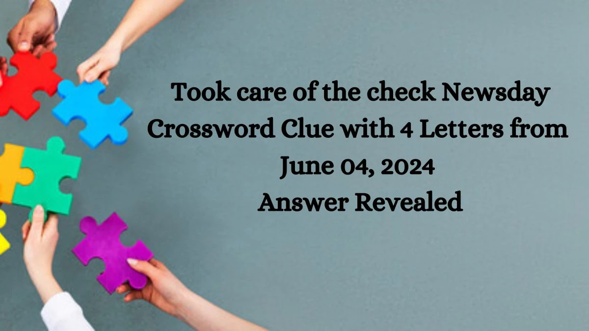 Took care of the check Newsday Crossword Clue with 4 Letters from June 04, 2024 Answer Revealed