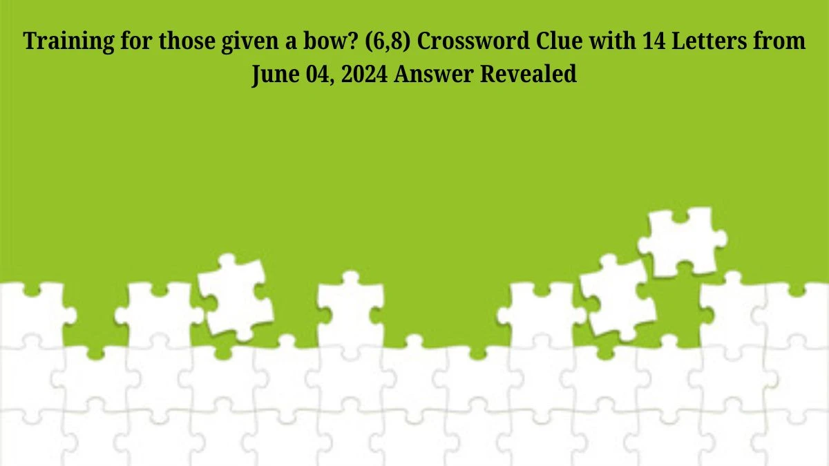 Training for those given a bow? (6,8) Crossword Clue with 14 Letters from June 04, 2024 Answer Revealed