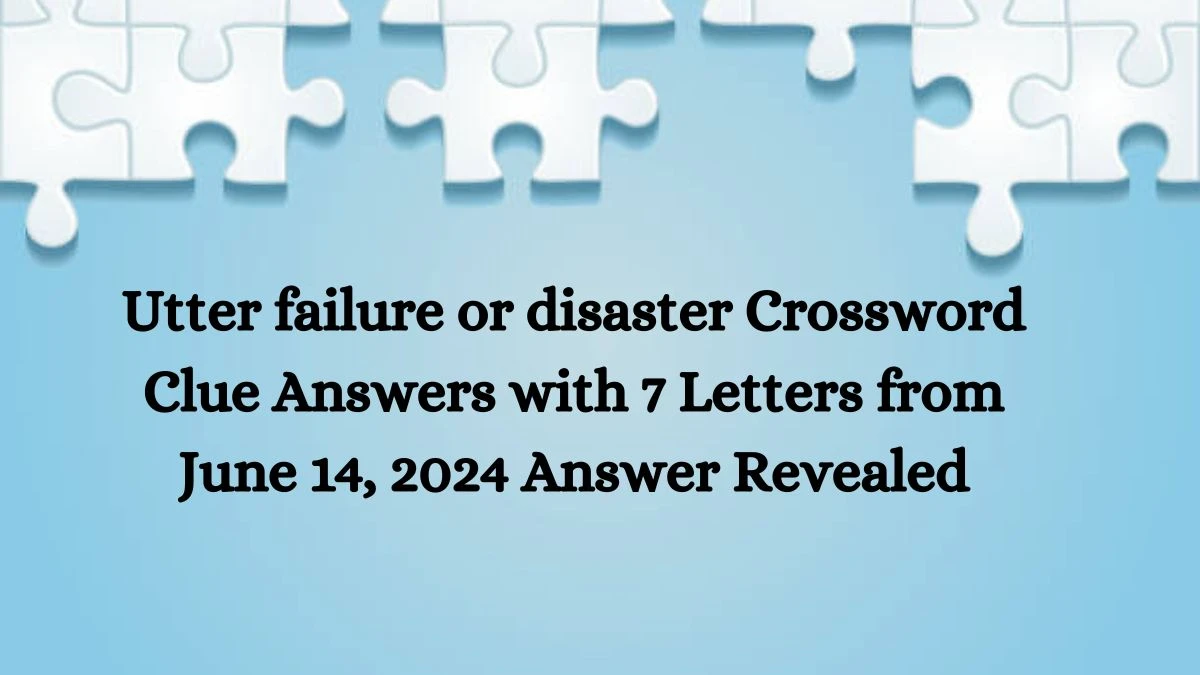 Utter failure or disaster Crossword Clue Answers with 7 Letters from June 14, 2024 Answer Revealed