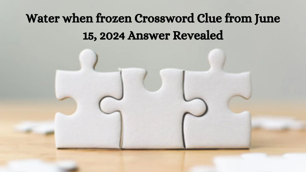 Water when frozen Crossword Clue from June 15, 2024 Answer Revealed