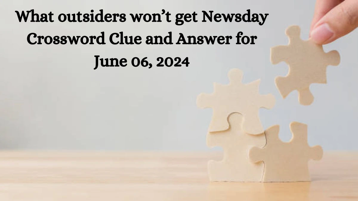 What outsiders won’t get Newsday Crossword Clue and Answer for June 06, 2024