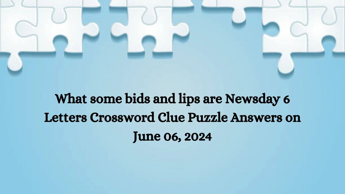 What some bids and lips are Newsday 6 Letters Crossword Clue Puzzle Answers on June 06, 2024