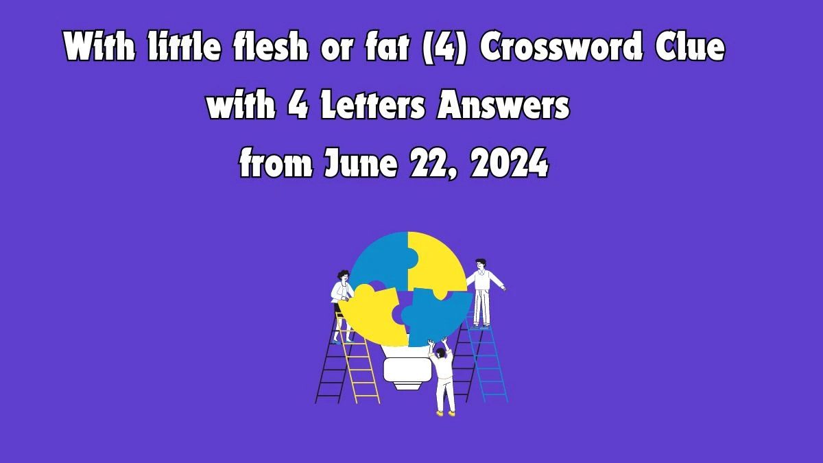 With little flesh or fat (4) Crossword Clue with 4 Letters Answers from June 22, 2024