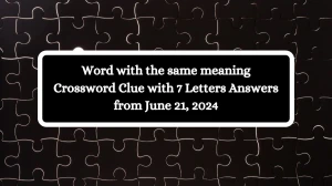 Word with the same meaning Crossword Clue with 7 Letters Answers from June 21, 2024